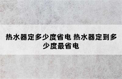 热水器定多少度省电 热水器定到多少度最省电